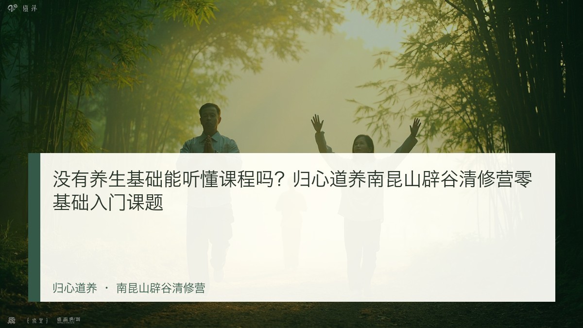 没有养生基础能听懂课程吗？归心道养南昆山辟谷清修营零基础入门课题
