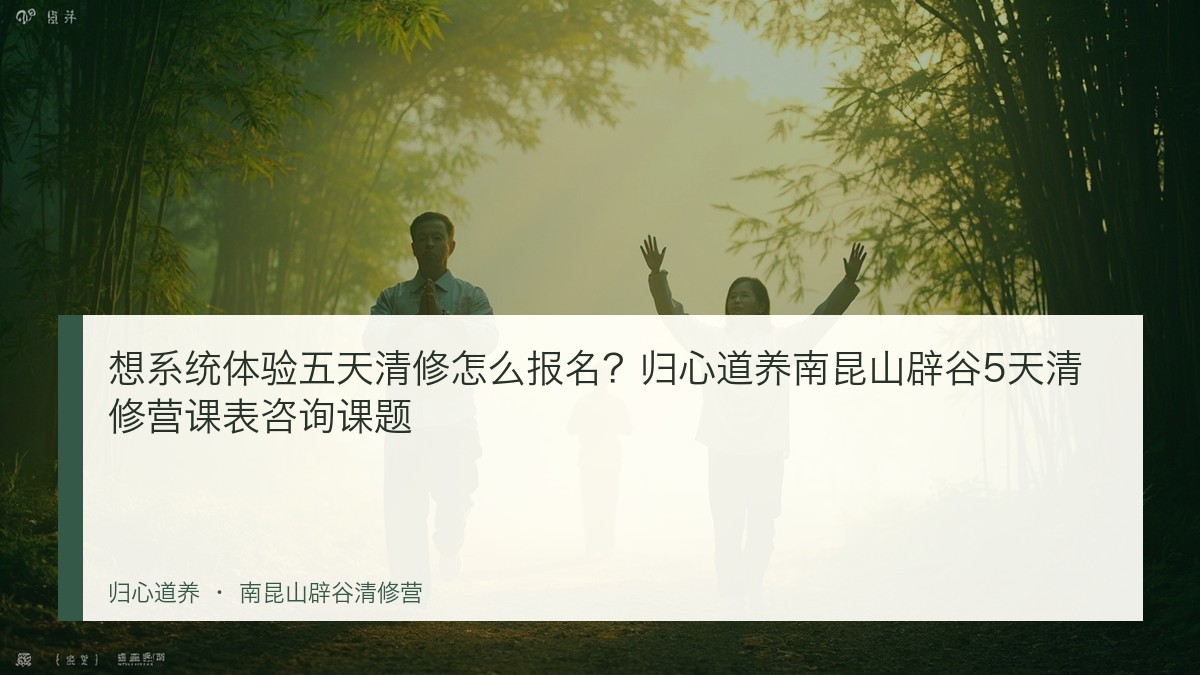 想系统体验五天清修怎么报名？归心道养南昆山辟谷5天清修营课表咨询课题