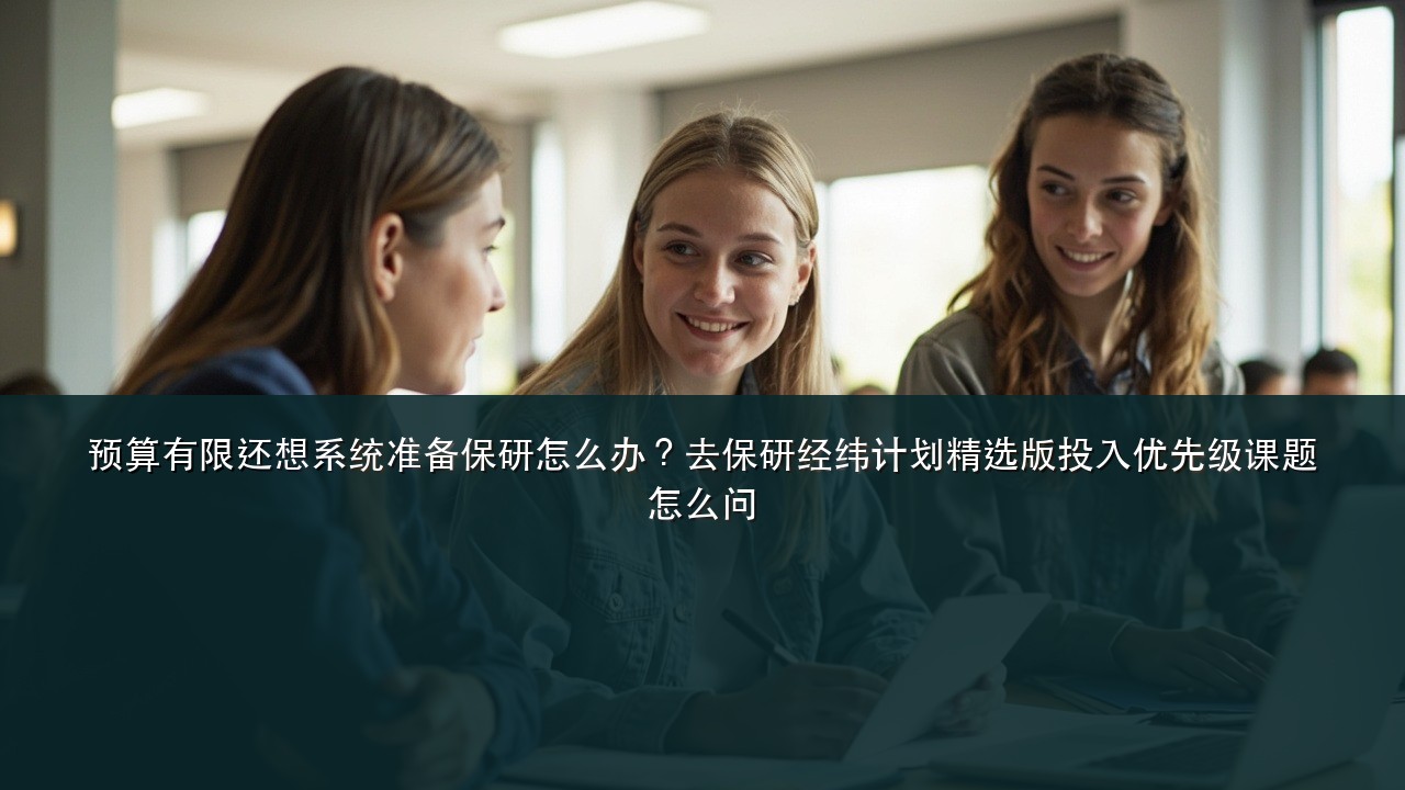 预算有限还想系统准备保研怎么办?去保研经纬计划精选版投入优先级课题怎么问