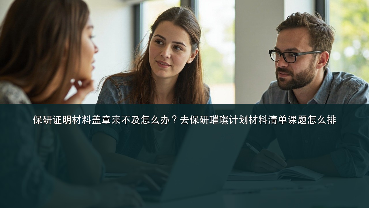 保研证明材料盖章来不及怎么办?去保研璀璨计划材料清单课题怎么排