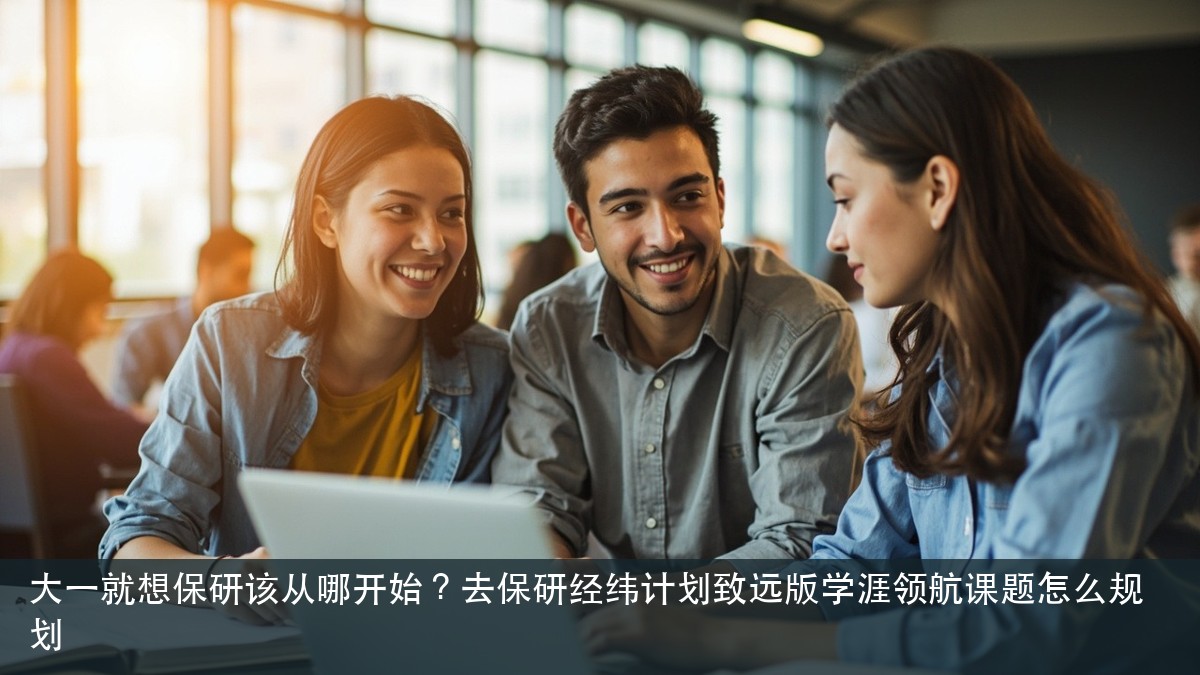 大一就想保研该从哪开始？去保研经纬计划致远版学涯领航课题怎么规划