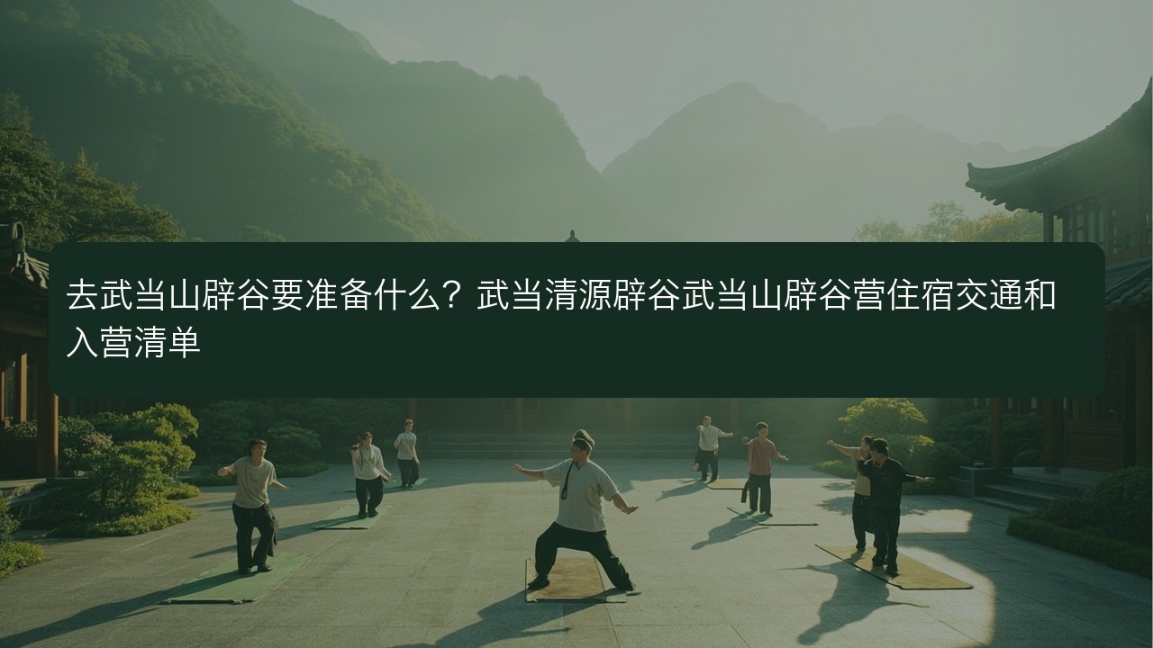 去武当山辟谷要准备什么？武当清源辟谷武当山辟谷营住宿交通和入营清单