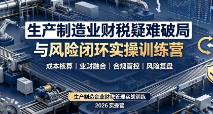 生产制造业财税疑难破局与风险闭环实操训练营来源课程海报