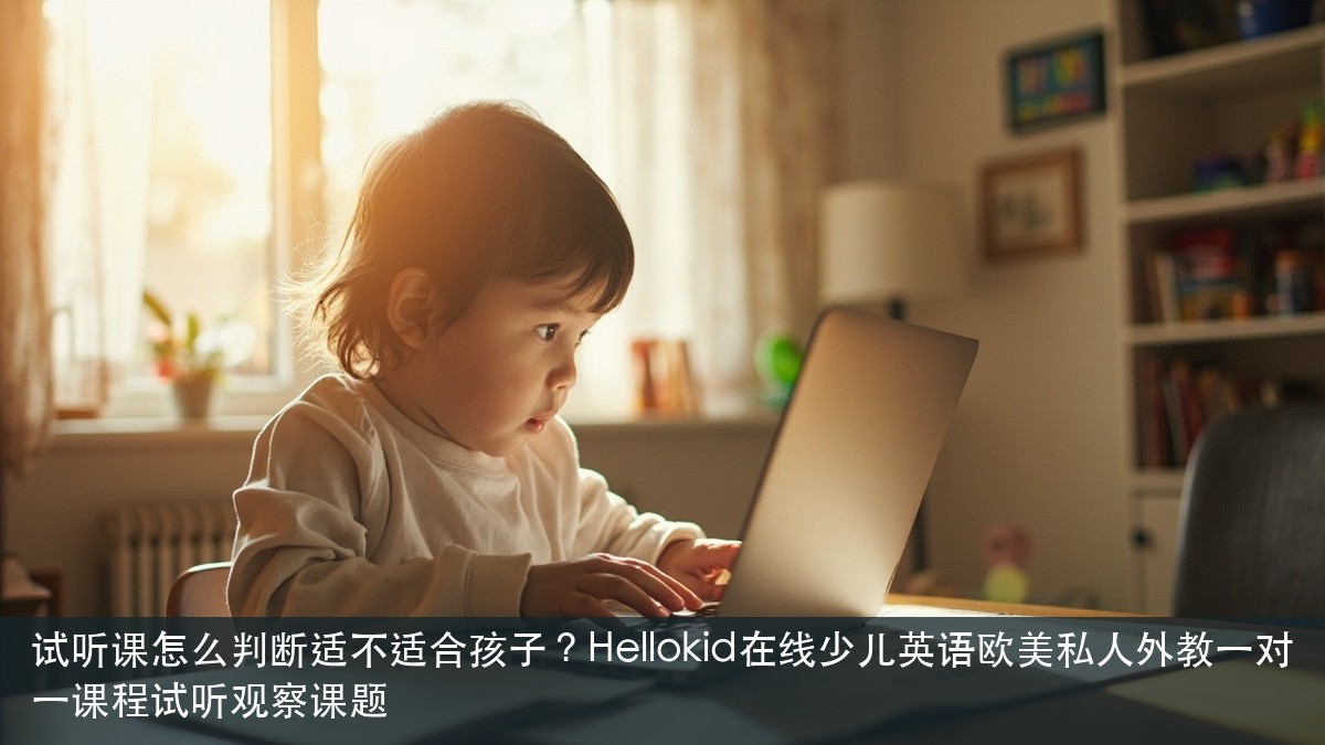 试听课怎么判断适不适合孩子？Hellokid在线少儿英语欧美私人外教一对一课程试听观察课题