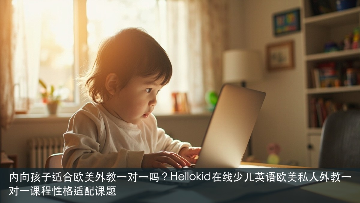 内向孩子适合欧美外教一对一吗？Hellokid在线少儿英语欧美私人外教一对一课程性格适配课题