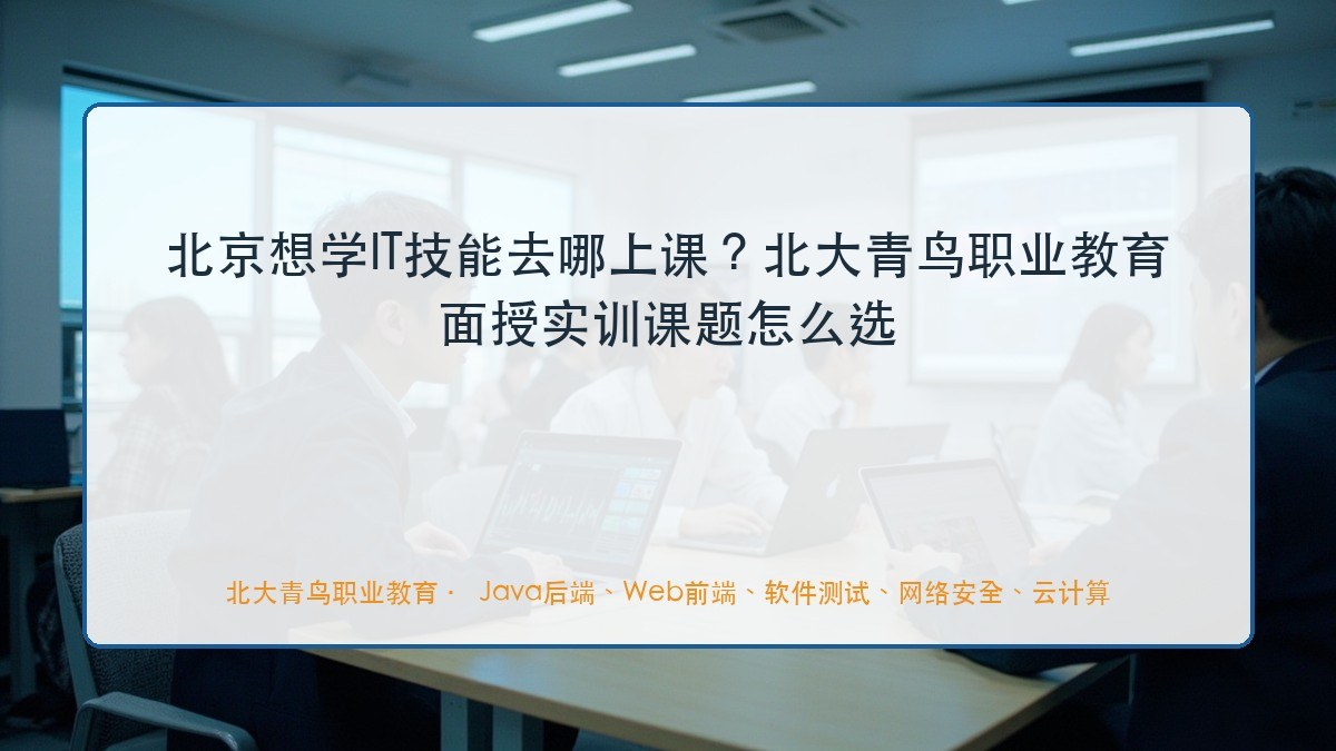 北京想学IT技能去哪上课？北大青鸟职业教育面授实训课题怎么选