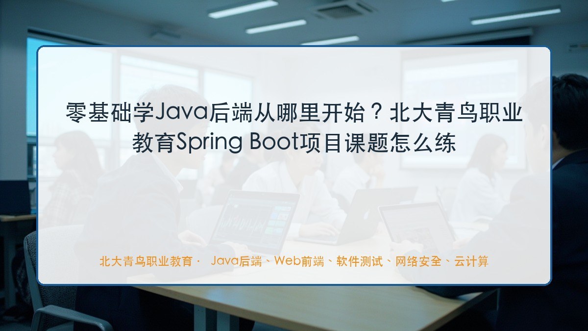 零基础学Java后端从哪里开始？北大青鸟职业教育Spring Boot项目课题怎么练