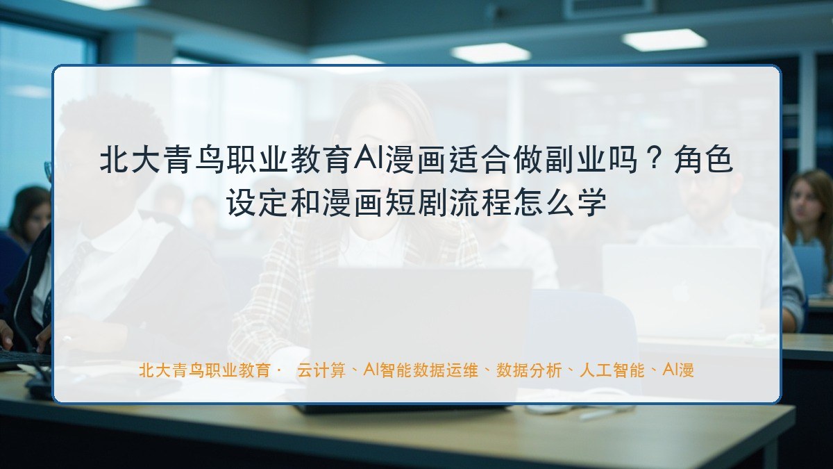 北大青鸟职业教育AI漫画适合做副业吗？角色设定和漫画短剧流程怎么学