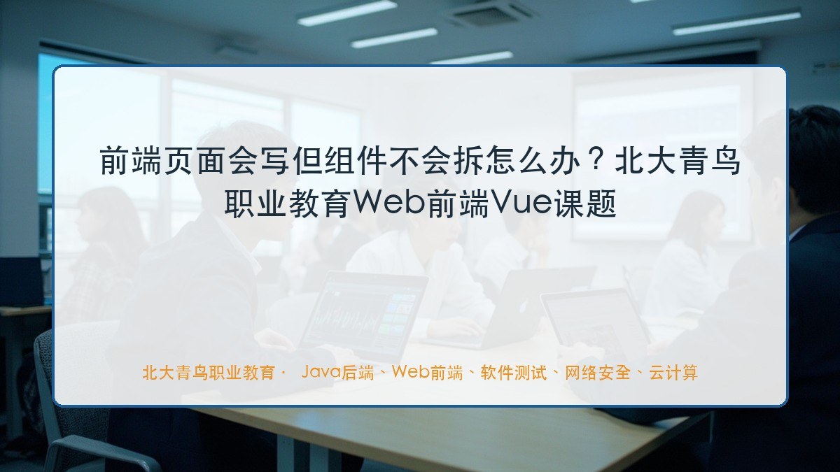 前端页面会写但组件不会拆怎么办？北大青鸟职业教育Web前端Vue课题