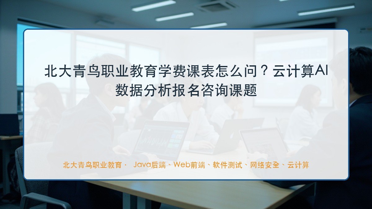 北大青鸟职业教育学费课表怎么问？云计算AI数据分析报名咨询课题