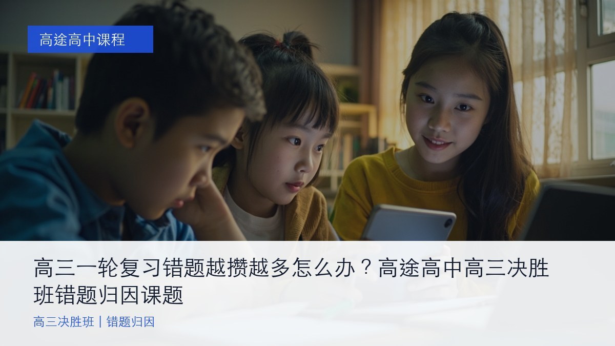 高三一轮复习错题越攒越多怎么办?高途高中高三决胜班错题归因课题