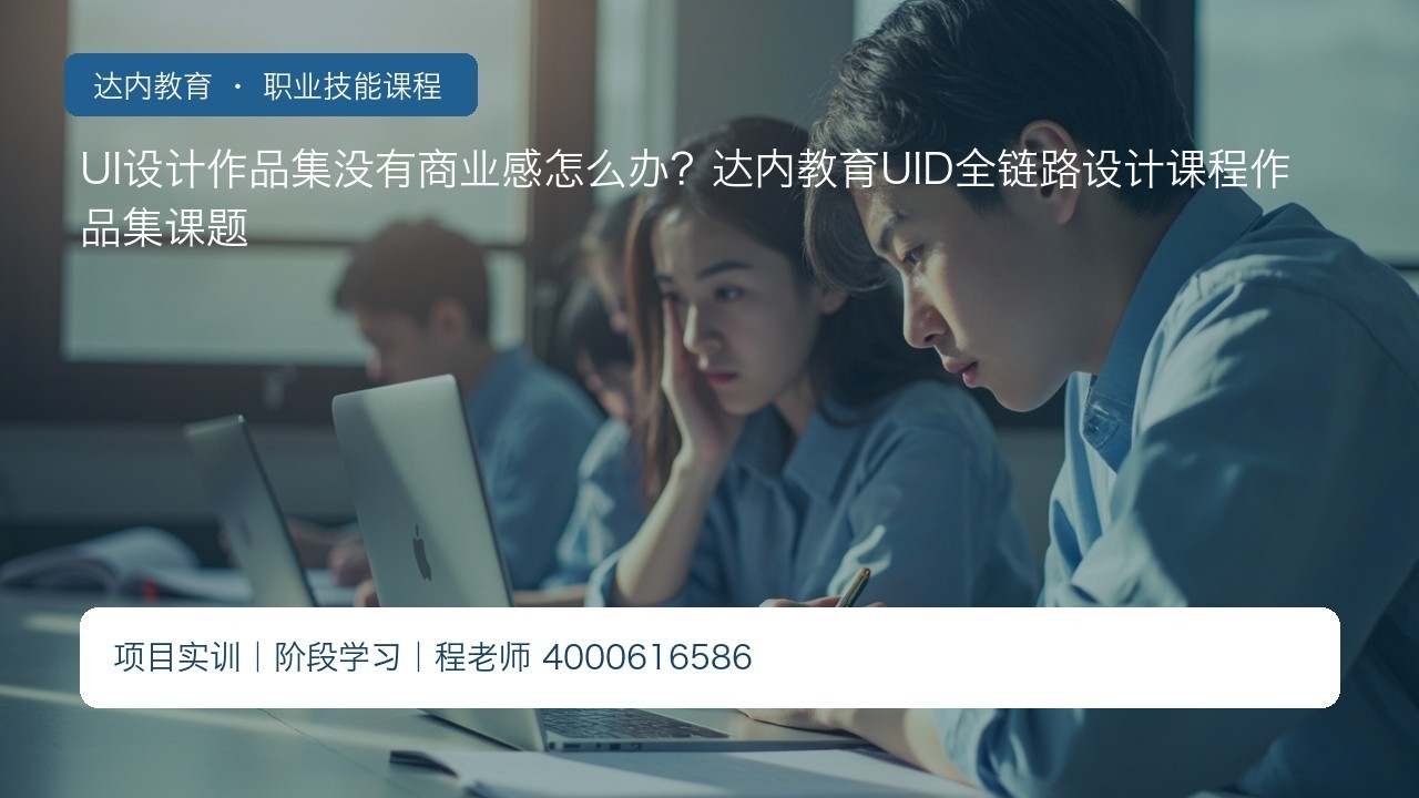 UI设计作品集没有商业感怎么办？达内教育UID全链路设计课程作品集课题
