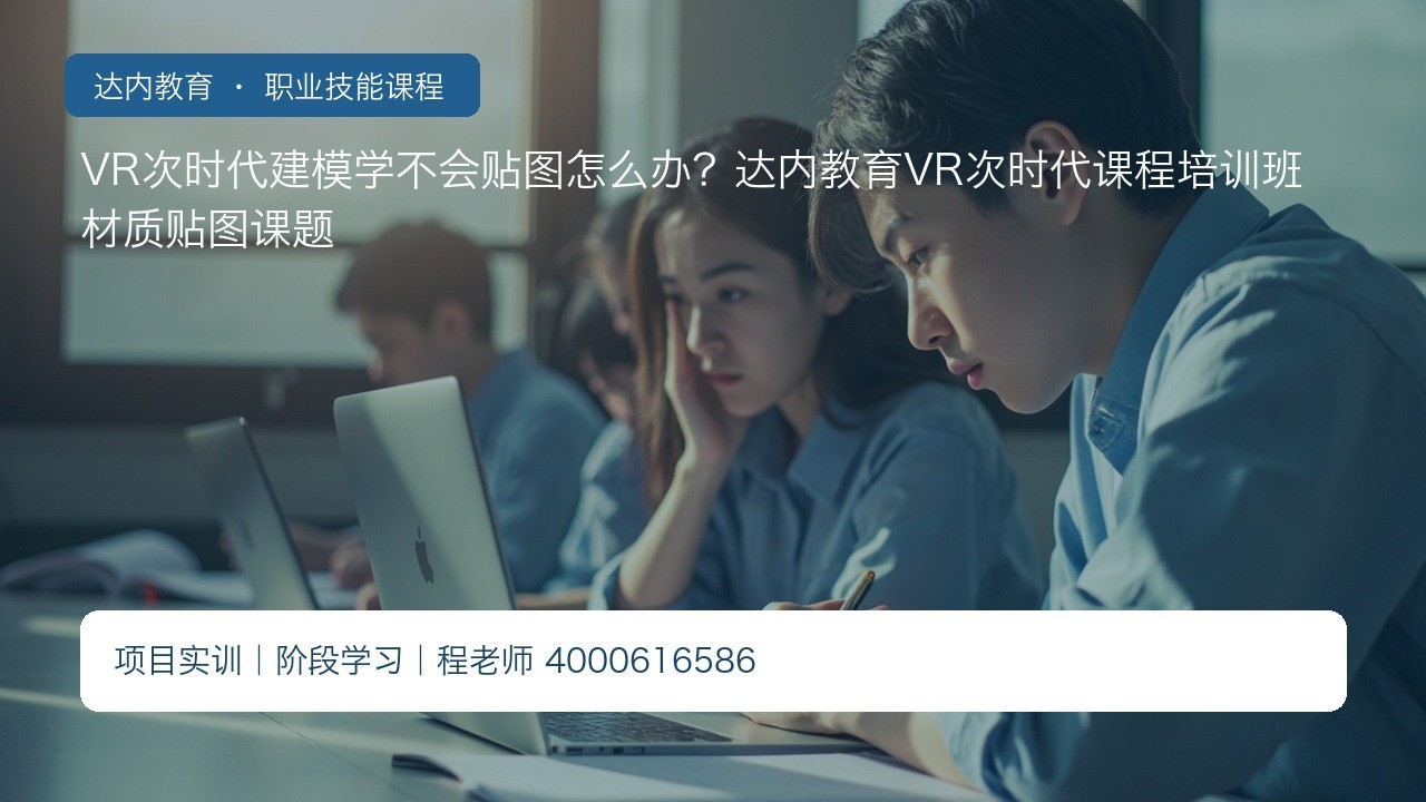 VR次时代建模学不会贴图怎么办？达内教育VR次时代课程培训班材质贴图课题