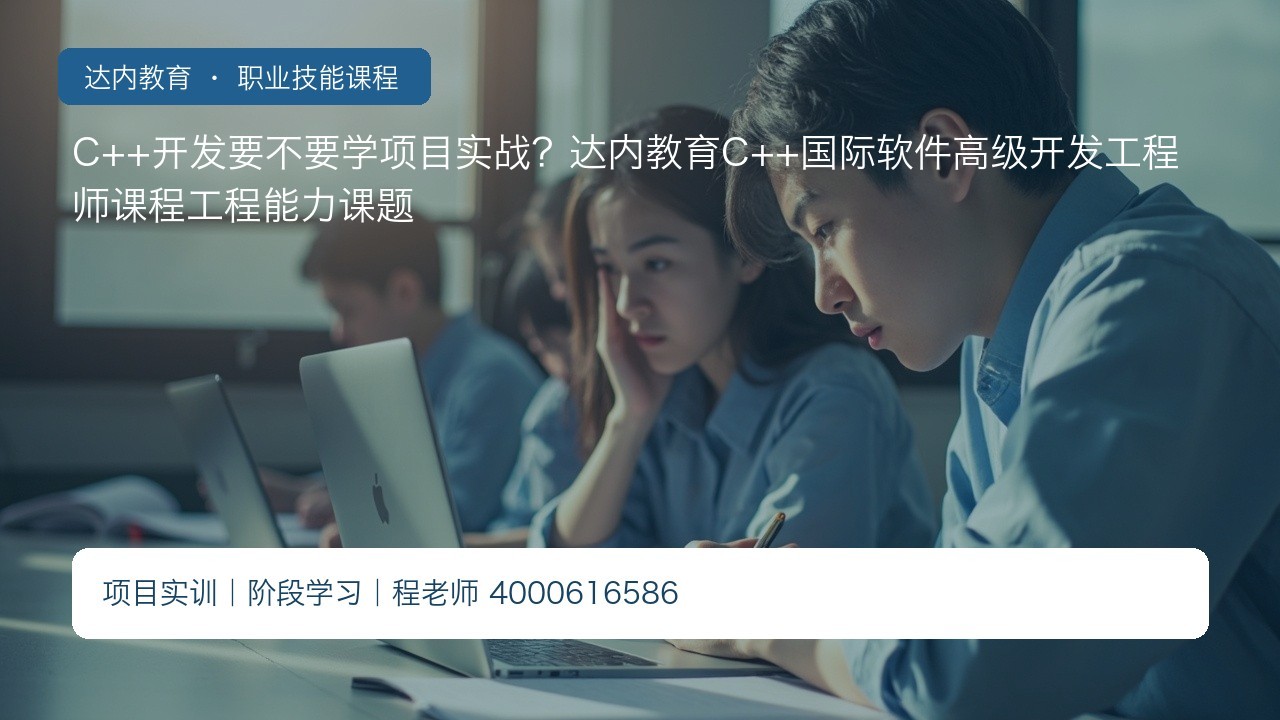 C++开发要不要学项目实战？达内教育C++国际软件高级开发工程师课程工程能力课题